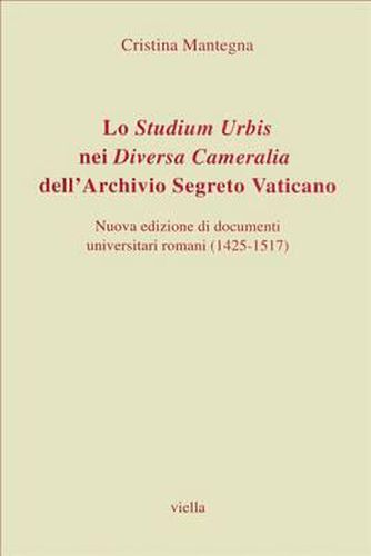 Cover image for Lo Studium Urbis Nei Diversa Cameralia Dell'archivio Segreto Vaticano: Nuova Edizione Di Documenti Universitari Romani (1425-1517)