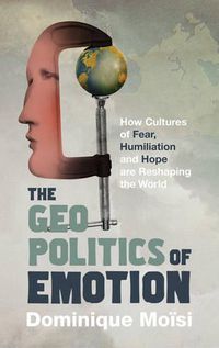 Cover image for The Geopolitics of Emotion: How Cultures of Fear, Humiliation and Hope are Reshaping the World