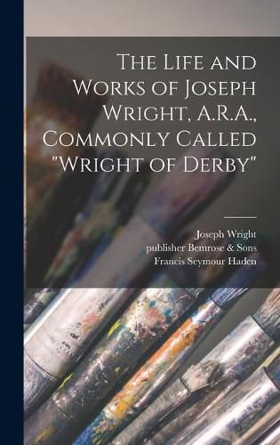 The Life and Works of Joseph Wright, A.R.A., Commonly Called "Wright of Derby"