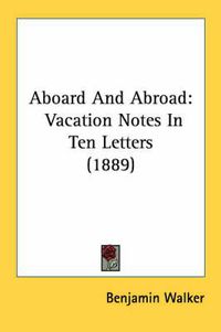 Cover image for Aboard and Abroad: Vacation Notes in Ten Letters (1889)