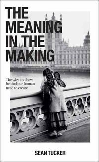 Cover image for The Meaning in the Making: The How and Why Behind Our Human Need to Create