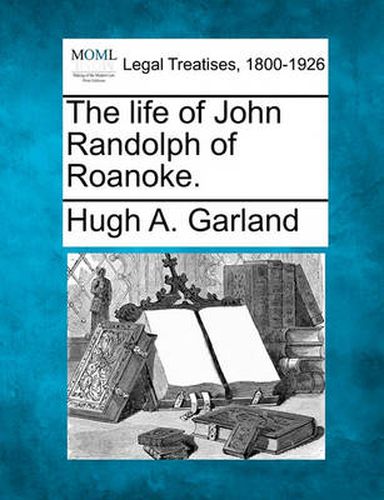 The life of John Randolph of Roanoke.