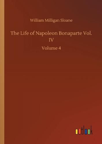 Cover image for The Life of Napoleon Bonaparte Vol. IV: Volume 4