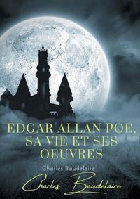 Cover image for Edgar Poe, sa vie et ses oeuvres: par Charles Baudelaire