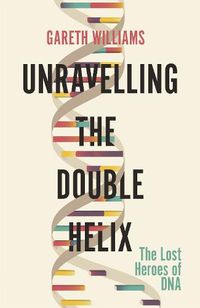 Cover image for Unravelling the Double Helix: The Lost Heroes of DNA