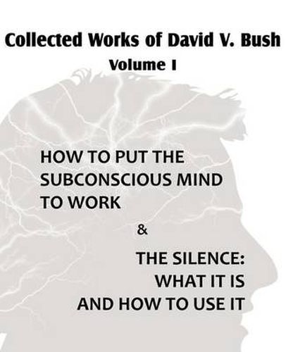 Cover image for Collected Works of David V. Bush Volume I - How to put the Subconscious Mind to Work & The Silence