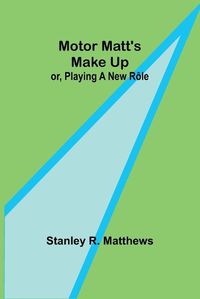 Cover image for Motor Matt's Make Up; or, Playing a New R?le