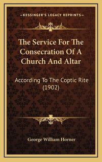 Cover image for The Service for the Consecration of a Church and Altar: According to the Coptic Rite (1902)