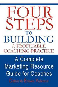 Cover image for Four Steps To Building A Profitable Coaching Practice: A Complete Marketing Resource Guide for Coaches