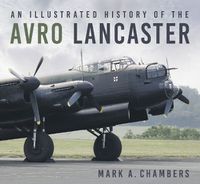 Cover image for An Illustrated History of the Avro Lancaster