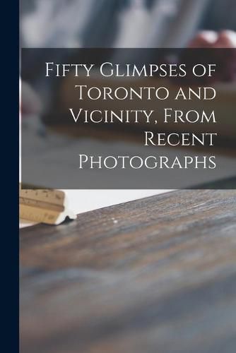 Cover image for Fifty Glimpses of Toronto and Vicinity, From Recent Photographs [microform]