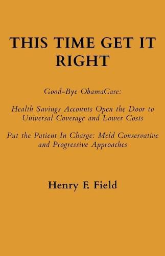 Cover image for This Time Get It Right: Good-Bye ObamaCare: Health Savings Accounts Open the Door to Universal Coverage and Lower Costs