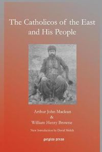 Cover image for The Catholicos of the East and His People: The Impression of Five Years' Work in the  Archbishop of Canterbury's Assyrian Mission