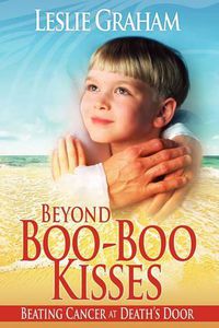 Cover image for Beyond Boo-Boo Kisses: Beating Cancer at Death's Door