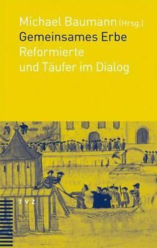 Gemeinsames Erbe: Reformierte Und Taufer Im Dialog