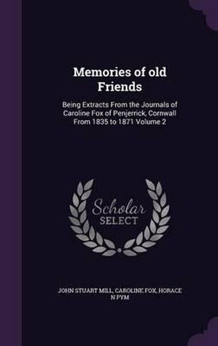 Memories of Old Friends: Being Extracts from the Journals of Caroline Fox of Penjerrick, Cornwall from 1835 to 1871 Volume 2