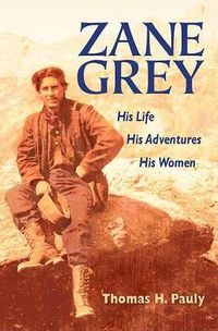 Cover image for Zane Grey: His Life, His Adventures, His Women