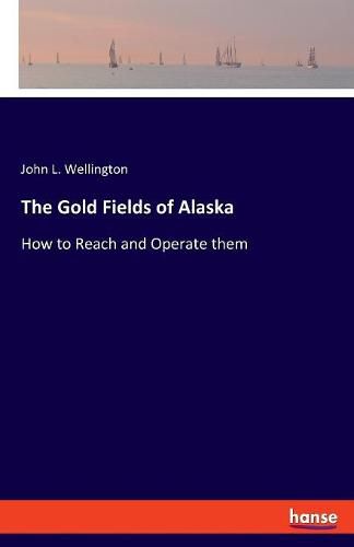 The Gold Fields of Alaska: How to Reach and Operate them