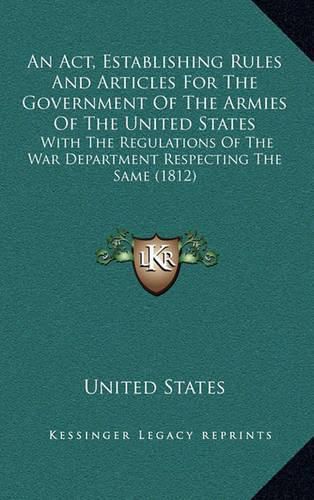 An ACT, Establishing Rules and Articles for the Government of the Armies of the United States: With the Regulations of the War Department Respecting the Same (1812)