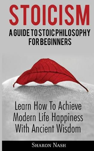 Cover image for Stoicism: A Guide To Stoic Philosophy For Beginners; Learn How To Achieve Modern Life Happiness With Ancient Wisdom