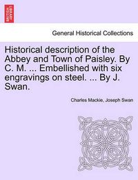 Cover image for Historical Description of the Abbey and Town of Paisley. by C. M. ... Embellished with Six Engravings on Steel. ... by J. Swan.