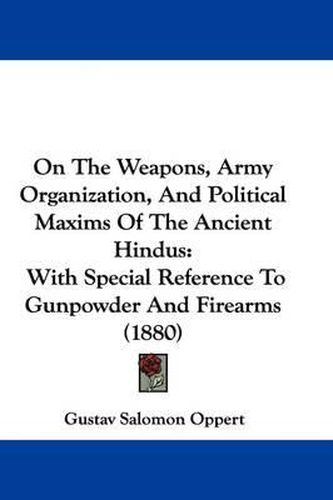 Cover image for On the Weapons, Army Organization, and Political Maxims of the Ancient Hindus: With Special Reference to Gunpowder and Firearms (1880)