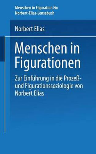 Menschen in Figurationen: Ein Lesebuch Zur Einfuhrung in Die Prozess-Und Figurationssoziologie Von Norbert Elias