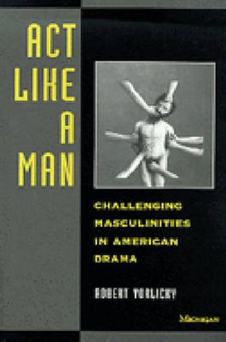 Cover image for Act Like a Man: Challenging Masculinities in American Drama