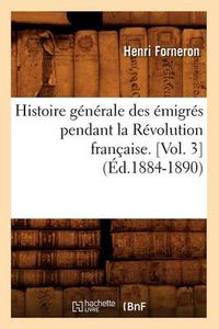 Cover image for Histoire Generale Des Emigres Pendant La Revolution Francaise. [Vol. 3] (Ed.1884-1890)