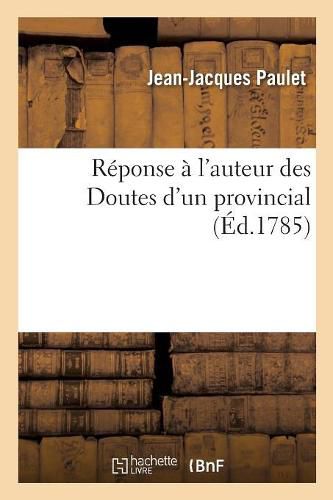 Cover image for Reponse A l'Auteur Des Doutes d'Un Provincial: Proposes A MM. Les Medecins-Commissaires, Charges Par Le Roi de l'Examen Du Magnetisme Animal