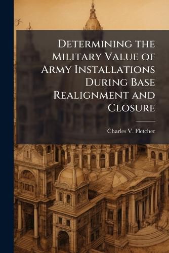 Cover image for Determining the Military Value of Army Installations During Base Realignment and Closure