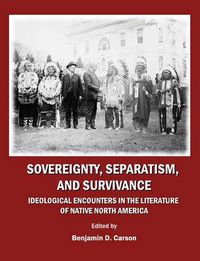 Cover image for Sovereignty, Separatism, and Survivance: Ideological Encounters in the Literature of Native North America