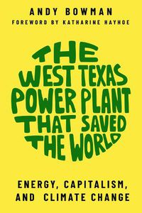 Cover image for The West Texas Power Plant that Saved the World: Energy, Capitalism, and Climate Change