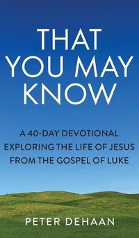 Cover image for That You May Know: A 40-Day Devotional Exploring the Life of Jesus from the Gospel of Luke