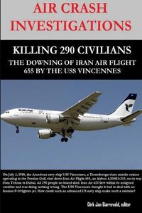 Cover image for Air Crash Investigations - Killing 290 Civilians - The Downing of Iran Air Flight 655 by the USS Vincennes