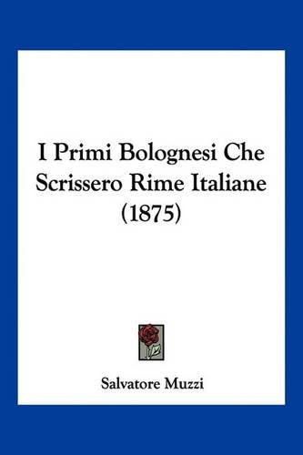 Cover image for I Primi Bolognesi Che Scrissero Rime Italiane (1875)