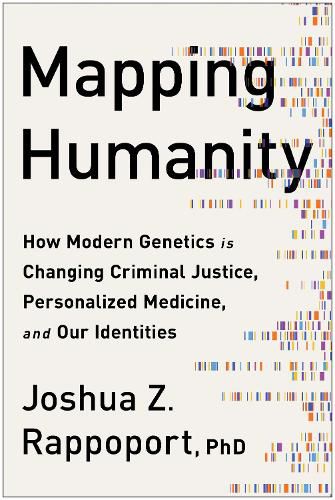 Mapping Humanity: How Modern Genetics Is Changing Criminal Justice, Personalized Medicine, and Our Identities