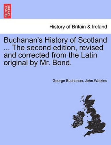 Cover image for Buchanan's History of Scotland ... the Second Edition, Revised and Corrected from the Latin Original by Mr. Bond.