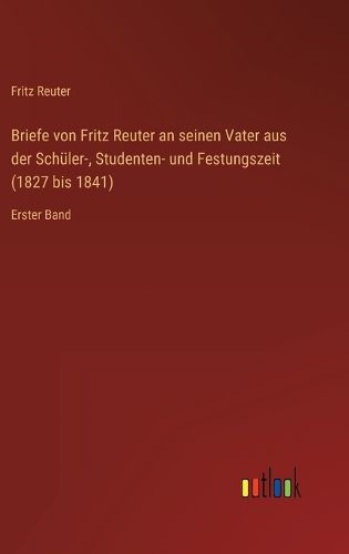 Cover image for Briefe von Fritz Reuter an seinen Vater aus der Schueler-, Studenten- und Festungszeit (1827 bis 1841)