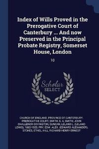 Cover image for Index of Wills Proved in the Prerogative Court of Canterbury ... and Now Preserved in the Principal Probate Registry, Somerset House, London: 10