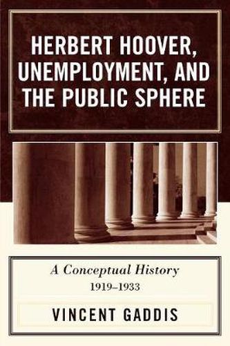 Cover image for Herbert Hoover, Unemployment, and the Public Sphere: A Conceptual History, 1919-1933