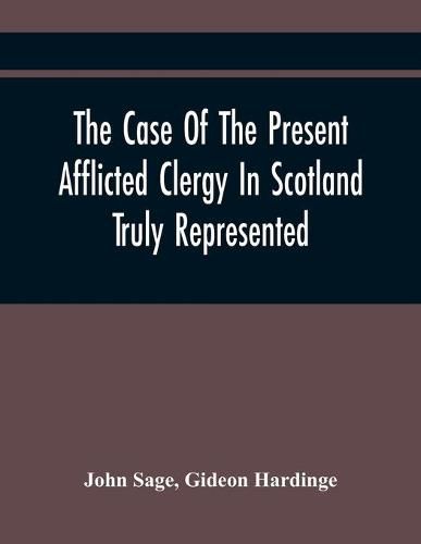 Cover image for The Case Of The Present Afflicted Clergy In Scotland Truly Represented. To Which Is Added For Probation, The Attestation Of Many Unexceptionable Witnesses To Every Particular, And All The Publick Acts And Proclamations Of The Convention And Parliament Relating