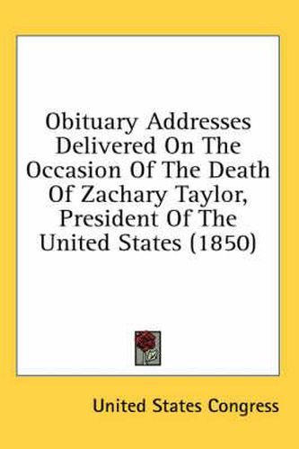 Cover image for Obituary Addresses Delivered on the Occasion of the Death of Zachary Taylor, President of the United States (1850)