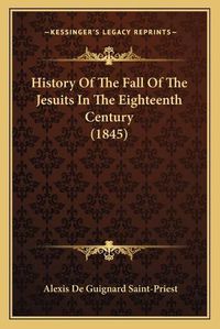 Cover image for History of the Fall of the Jesuits in the Eighteenth Century (1845)