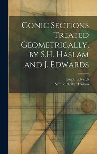 Cover image for Conic Sections Treated Geometrically, by S.H. Haslam and J. Edwards