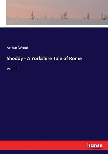 Shoddy - A Yorkshire Tale of Rome: Vol. III