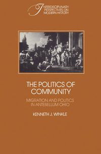 Cover image for The Politics of Community: Migration and Politics in Antebellum Ohio