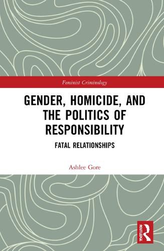 Cover image for Gender, Homicide, and the Politics of Responsibility: Fatal Relationships