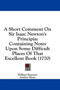 Cover image for A Short Comment on Sir Isaac Newton's Principia: Containing Notes Upon Some Difficult Places of That Excellent Book (1770)