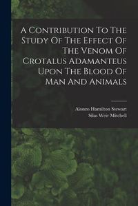 Cover image for A Contribution To The Study Of The Effect Of The Venom Of Crotalus Adamanteus Upon The Blood Of Man And Animals